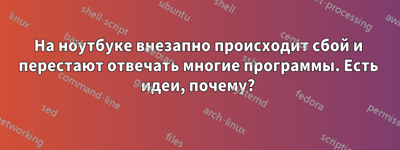 На ноутбуке внезапно происходит сбой и перестают отвечать многие программы. Есть идеи, почему?