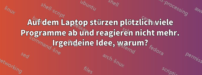 Auf dem Laptop stürzen plötzlich viele Programme ab und reagieren nicht mehr. Irgendeine Idee, warum?