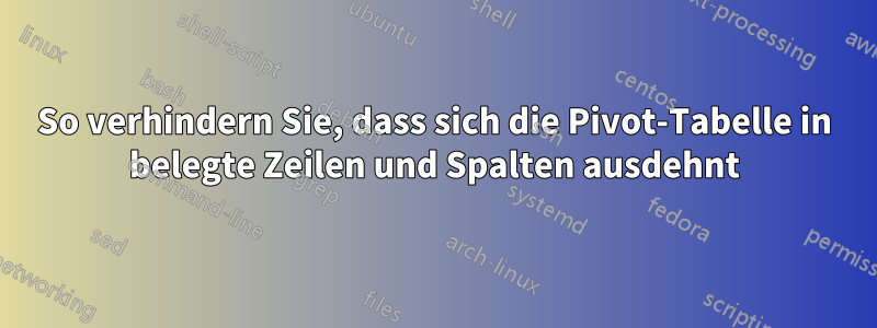 So verhindern Sie, dass sich die Pivot-Tabelle in belegte Zeilen und Spalten ausdehnt