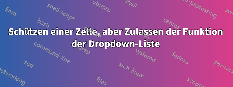 Schützen einer Zelle, aber Zulassen der Funktion der Dropdown-Liste