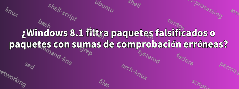 ¿Windows 8.1 filtra paquetes falsificados o paquetes con sumas de comprobación erróneas?