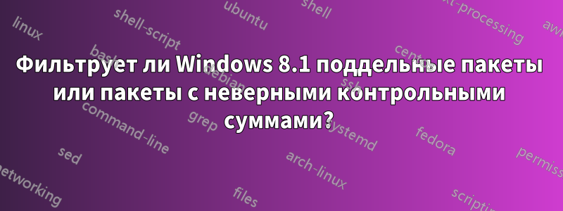 Фильтрует ли Windows 8.1 поддельные пакеты или пакеты с неверными контрольными суммами?