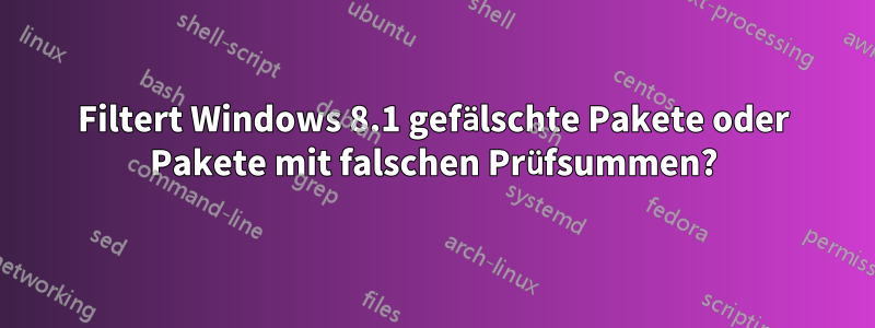 Filtert Windows 8.1 gefälschte Pakete oder Pakete mit falschen Prüfsummen?