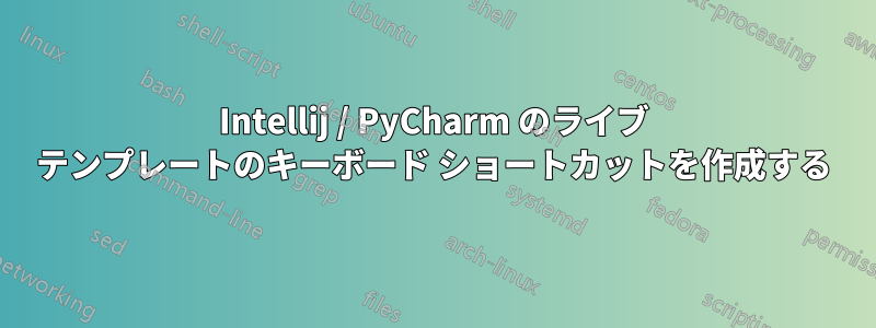 Intellij / PyCharm のライブ テンプレートのキーボード ショートカットを作成する