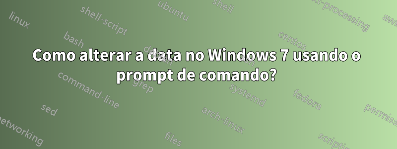 Como alterar a data no Windows 7 usando o prompt de comando?