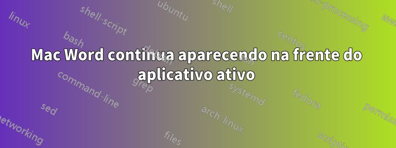 Mac Word continua aparecendo na frente do aplicativo ativo