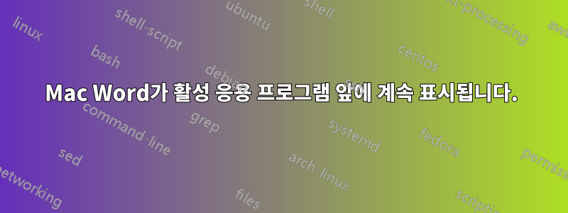 Mac Word가 활성 응용 프로그램 앞에 계속 표시됩니다.