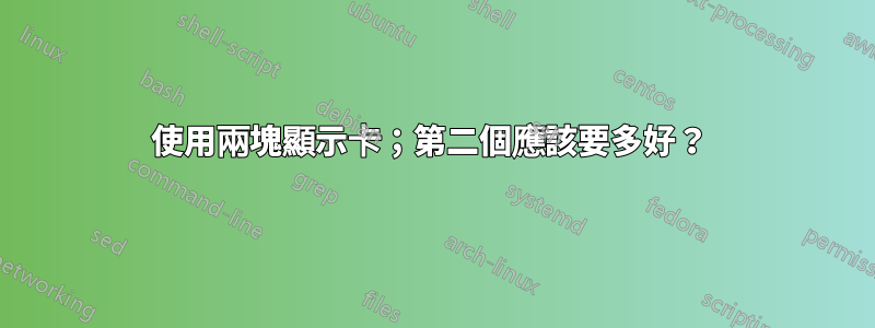 使用兩塊顯示卡；第二個應該要多好？ 