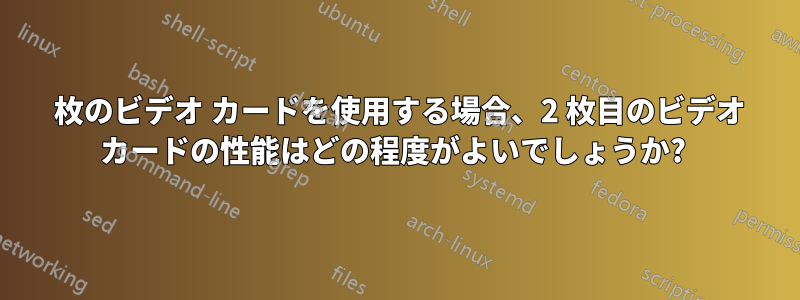 2 枚のビデオ カードを使用する場合、2 枚目のビデオ カードの性能はどの程度がよいでしょうか? 