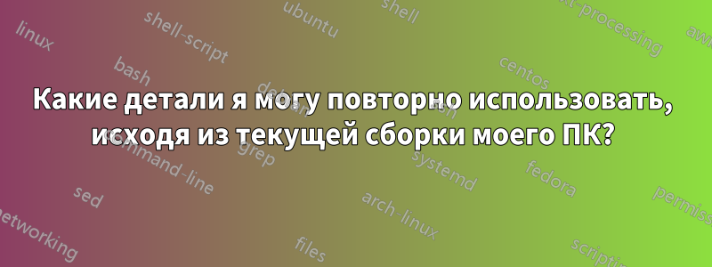 Какие детали я могу повторно использовать, исходя из текущей сборки моего ПК?