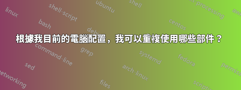 根據我目前的電腦配置，我可以重複使用哪些部件？