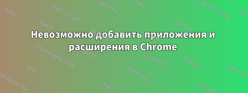 Невозможно добавить приложения и расширения в Chrome