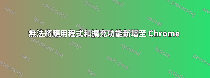 無法將應用程式和擴充功能新增至 Chrome