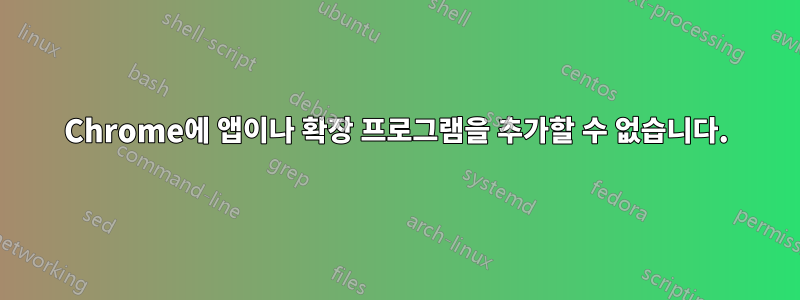 Chrome에 앱이나 확장 프로그램을 추가할 수 없습니다.