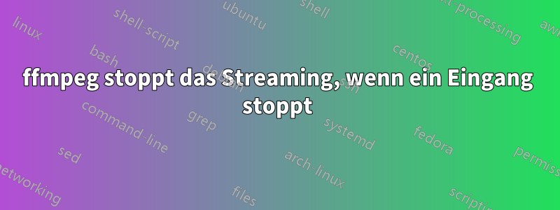 ffmpeg stoppt das Streaming, wenn ein Eingang stoppt