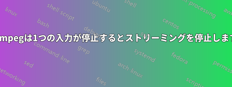 ffmpegは1つの入力が停止するとストリーミングを停止します