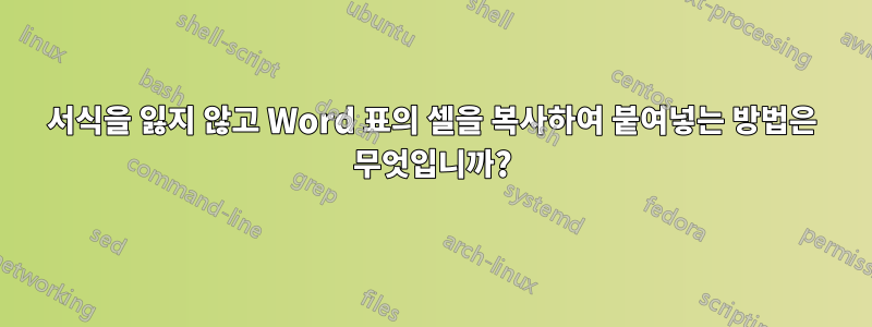 서식을 잃지 않고 Word 표의 셀을 복사하여 붙여넣는 방법은 무엇입니까?