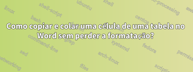 Como copiar e colar uma célula de uma tabela no Word sem perder a formatação?