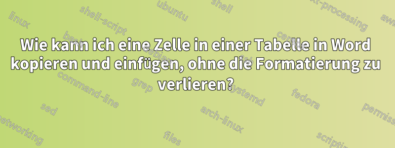 Wie kann ich eine Zelle in einer Tabelle in Word kopieren und einfügen, ohne die Formatierung zu verlieren?