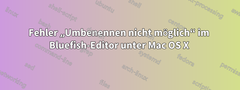 Fehler „Umbenennen nicht möglich“ im Bluefish-Editor unter Mac OS X