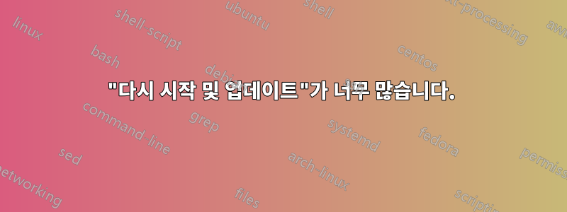 "다시 시작 및 업데이트"가 너무 많습니다.