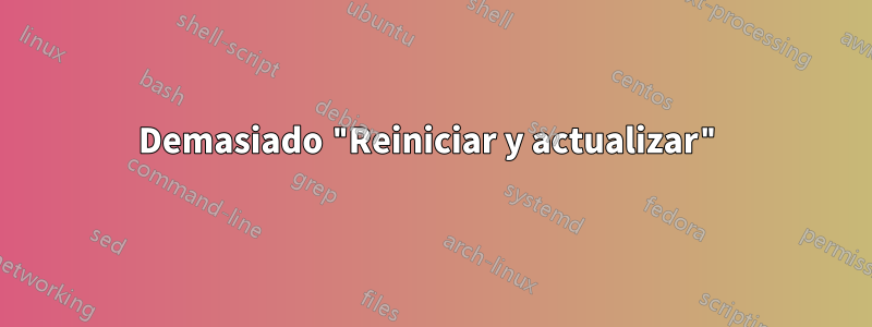 Demasiado "Reiniciar y actualizar"