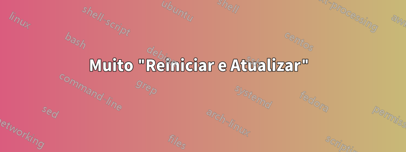 Muito "Reiniciar e Atualizar"