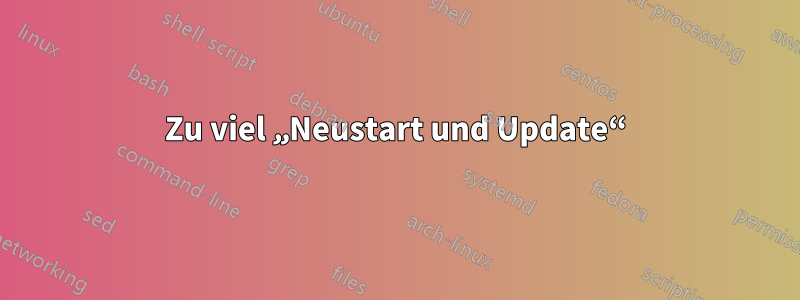 Zu viel „Neustart und Update“