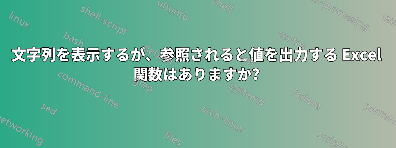 文字列を表示するが、参照されると値を出力する Excel 関数はありますか?