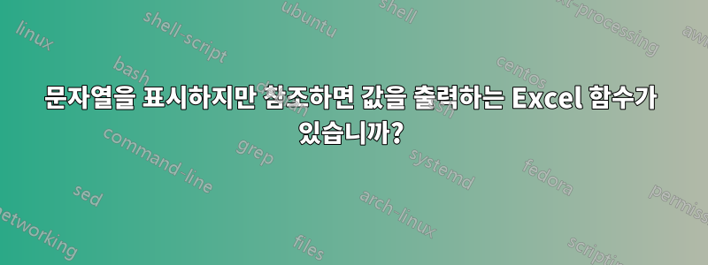 문자열을 표시하지만 참조하면 값을 출력하는 Excel 함수가 있습니까?