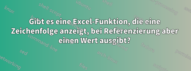 Gibt es eine Excel-Funktion, die eine Zeichenfolge anzeigt, bei Referenzierung aber einen Wert ausgibt?