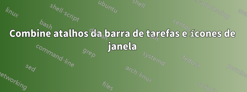 Combine atalhos da barra de tarefas e ícones de janela