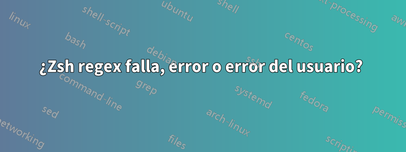 ¿Zsh regex falla, error o error del usuario?