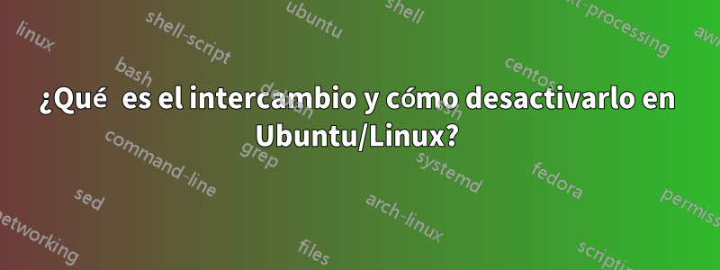 ¿Qué es el intercambio y cómo desactivarlo en Ubuntu/Linux?