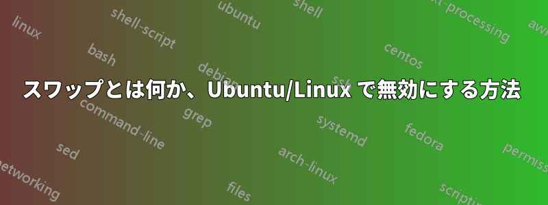 スワップとは何か、Ubuntu/Linux で無効にする方法