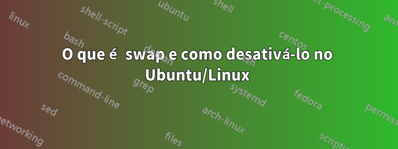 O que é swap e como desativá-lo no Ubuntu/Linux