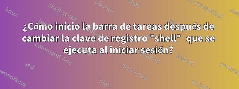 ¿Cómo inicio la barra de tareas después de cambiar la clave de registro "shell" que se ejecuta al iniciar sesión?