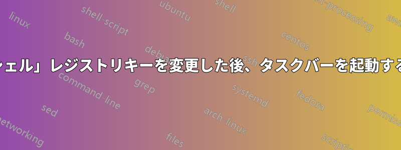 ログイン時に実行される「シェル」レジストリキーを変更した後、タスクバーを起動するにはどうすればいいですか