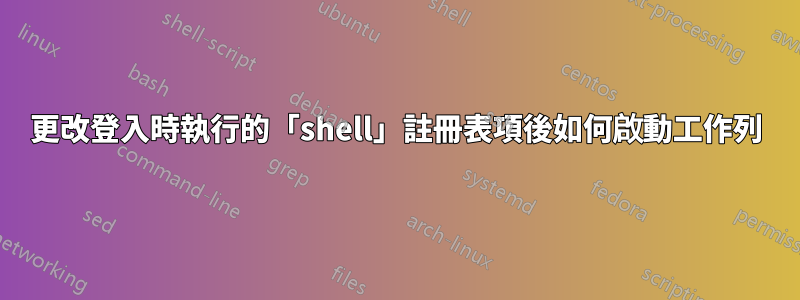 更改登入時執行的「shell」註冊表項後如何啟動工作列