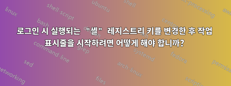 로그인 시 실행되는 "셸" 레지스트리 키를 변경한 후 작업 표시줄을 시작하려면 어떻게 해야 합니까?