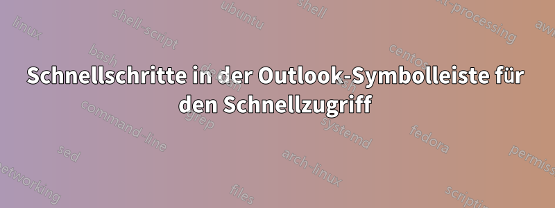 Schnellschritte in der Outlook-Symbolleiste für den Schnellzugriff