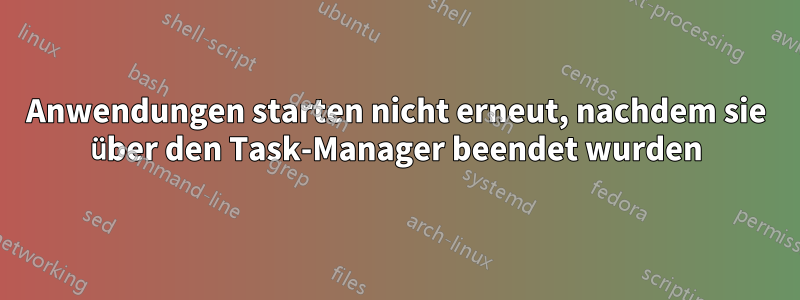 Anwendungen starten nicht erneut, nachdem sie über den Task-Manager beendet wurden