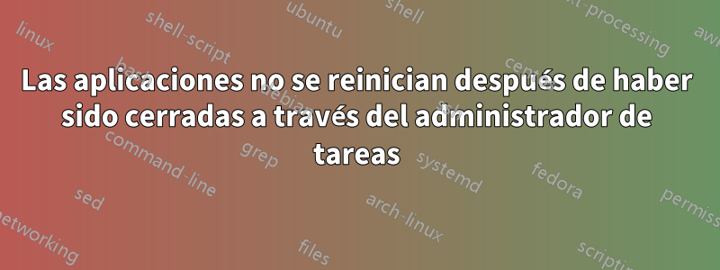 Las aplicaciones no se reinician después de haber sido cerradas a través del administrador de tareas