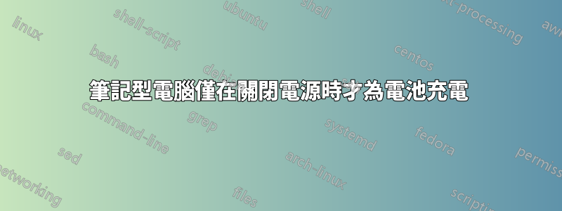 筆記型電腦僅在關閉電源時才為電池充電