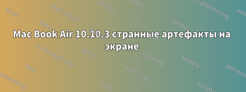 Mac Book Air 10.10.3 странные артефакты на экране