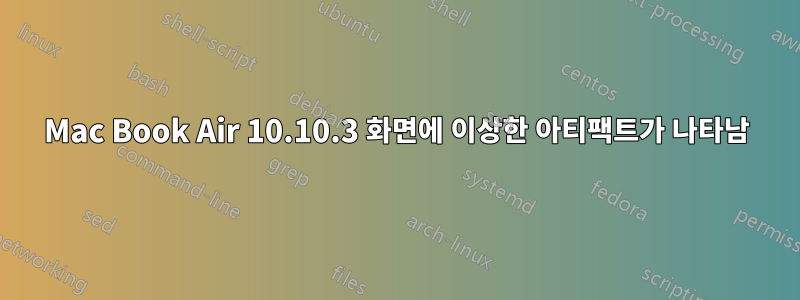 Mac Book Air 10.10.3 화면에 이상한 아티팩트가 나타남