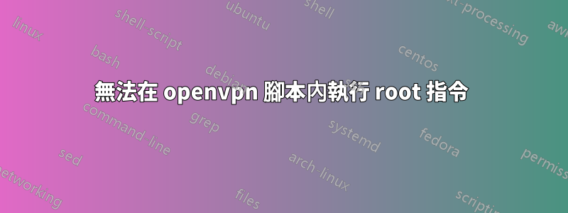 無法在 openvpn 腳本內執行 root 指令