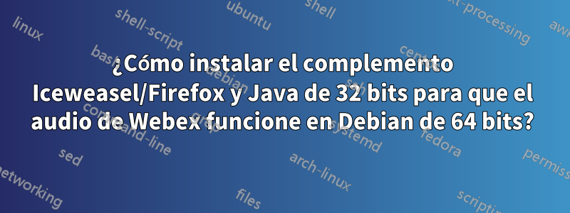 ¿Cómo instalar el complemento Iceweasel/Firefox y Java de 32 bits para que el audio de Webex funcione en Debian de 64 bits?