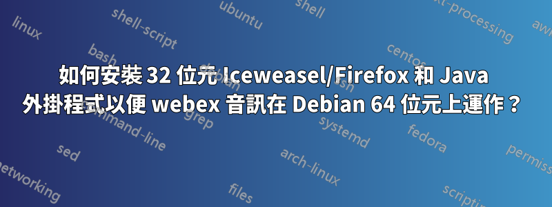 如何安裝 32 位元 Iceweasel/Firefox 和 Java 外掛程式以便 webex 音訊在 Debian 64 位元上運作？