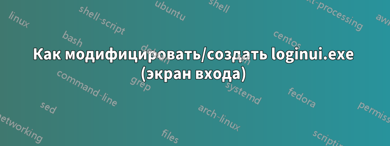 Как модифицировать/создать loginui.exe (экран входа)